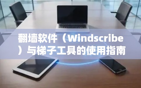 翻墙软件（Windscribe）与梯子工具的使用指南