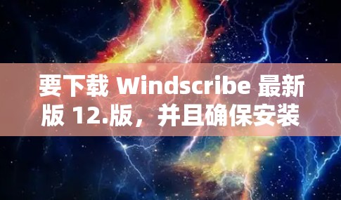 要下载 Windscribe 最新版 12.版，并且确保安装顺利进行，可以按照以下步骤操作