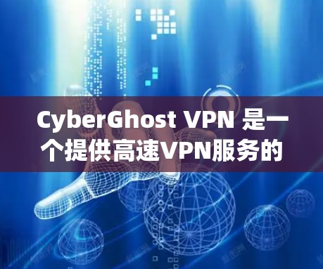 CyberGhost VPN 是一个提供高速VPN服务的网站，您可以访问其官网并找到下载入口。以下是CyberGhost VPN的主要下载入口和下载步骤