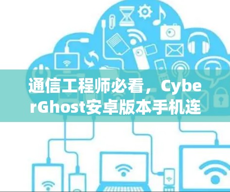 通信工程师必看，CyberGhost安卓版本手机连接教程