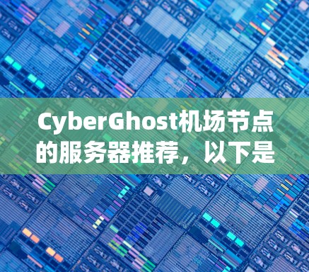 CyberGhost机场节点的服务器推荐，以下是一些关键点和建议，帮助你选择合适的服务器架构和配置