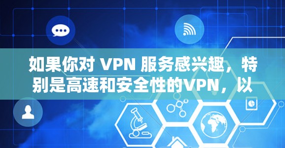 如果你对 VPN 服务感兴趣，特别是高速和安全性的VPN，以下是一些建议和信息