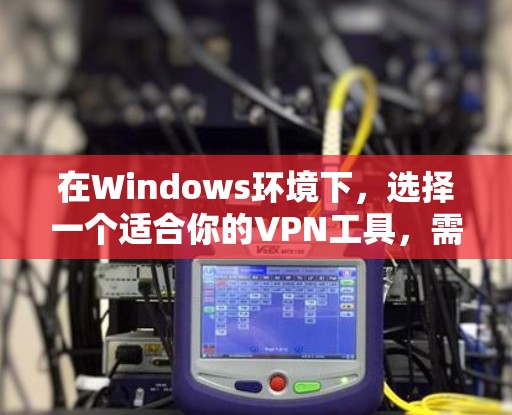 在Windows环境下，选择一个适合你的VPN工具，需要根据你的使用需求和需求来选择。以下是一些推荐的工具和方法，帮助你高效地使用Windows的VPN功能