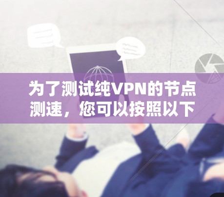 为了测试纯VPN的节点测速，您可以按照以下步骤操作