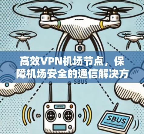 高效VPN机场节点，保障机场安全的通信解决方案