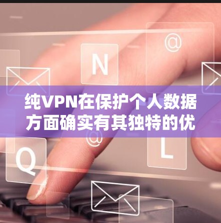 纯VPN在保护个人数据方面确实有其独特的优势，但使用时需谨慎考虑多方面因素。以下是综合分析