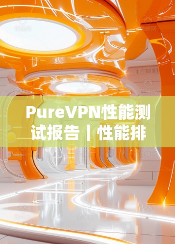 PureVPN性能测试报告｜性能排行