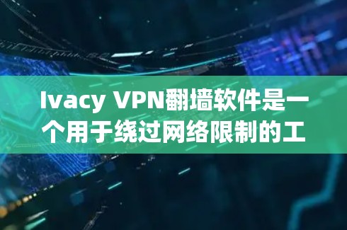 Ivacy VPN翻墙软件是一个用于绕过网络限制的工具，通常通过使用梯子工具连接到外部VPN服务器。以下是详细的步骤说明和一些关键点