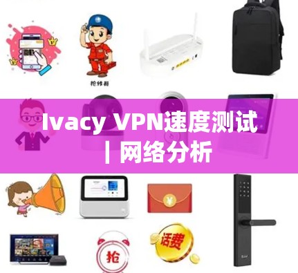Ivacy VPN速度测试｜网络分析