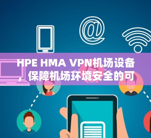 HPE HMA VPN机场设备，保障机场环境安全的可靠选择