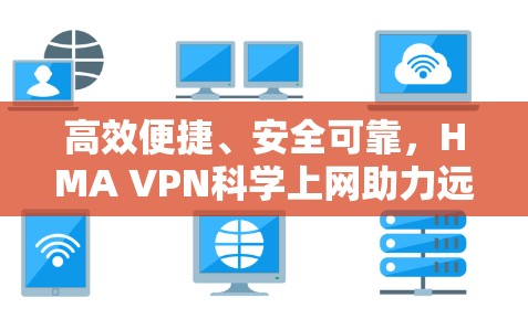 高效便捷、安全可靠，HMA VPN科学上网助力远程办公