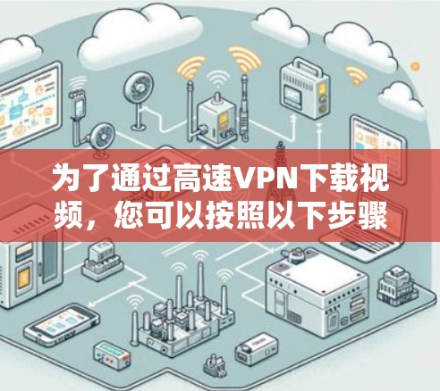 为了通过高速VPN下载视频，您可以按照以下步骤操作