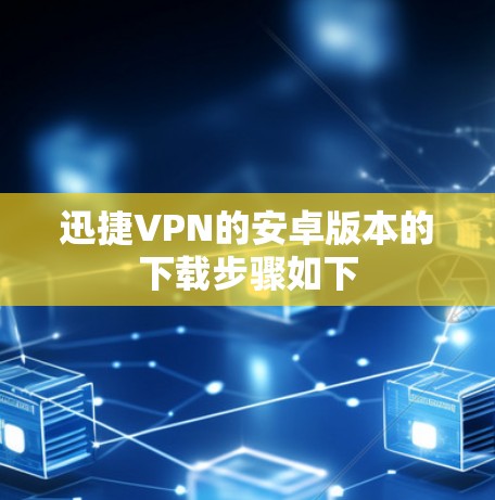 迅捷VPN的安卓版本的下载步骤如下