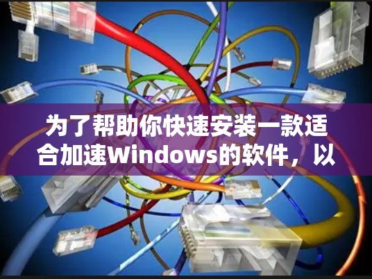 为了帮助你快速安装一款适合加速Windows的软件，以下是一些推荐，专注于VPN加速功能