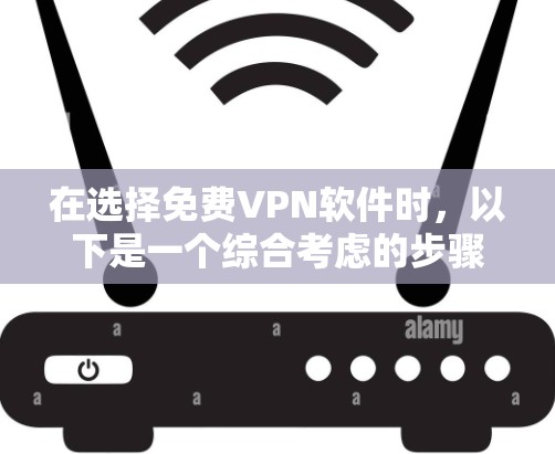 在选择免费VPN软件时,以下是一个综合考虑的步骤和推荐,帮助你找到最适合你的软件 在选择免费VPN软件时,以下是一个综合考虑的步骤和推荐,帮助你找到最适合你的软件