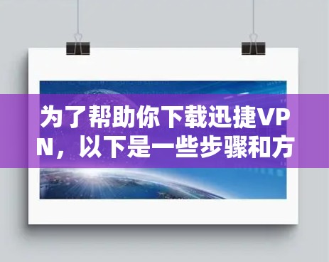 为了帮助你下载迅捷VPN，以下是一些步骤和方法，虽然迅捷VPN的官网可能没有直接的入口，但可以通过以下途径获取
