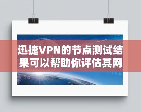 迅捷VPN的节点测试结果可以帮助你评估其网络性能，选择最适合你的服务器。以下是全球测试节点的总结