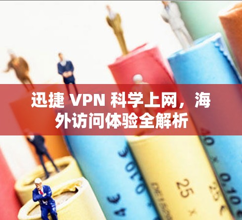 迅捷 VPN 科学上网，海外访问体验全解析