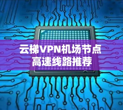 云梯VPN机场节点 高速线路推荐