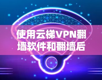 使用云梯VPN翻墙软件和翻墙后设置防火墙是一个复杂但有趣的挑战。以下是逐步的解决方案
