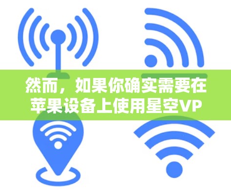 然而，如果你确实需要在苹果设备上使用星空VPN，可以通过以下步骤进行