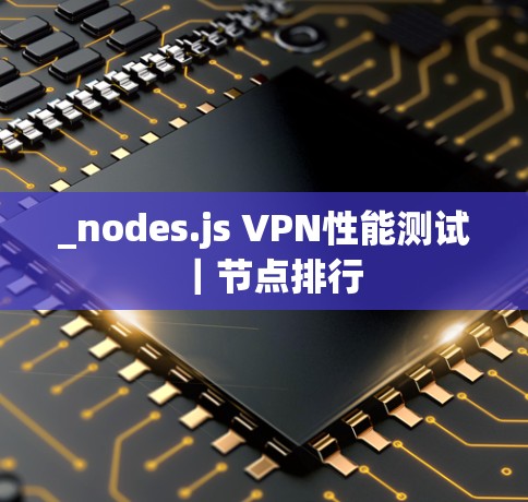 _nodes.js VPN性能测试｜节点排行