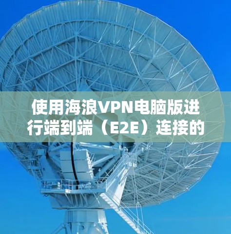 使用海浪VPN电脑版进行端到端（E2E）连接的步骤如下
