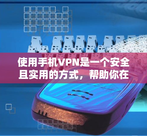 使用手机VPN是一个安全且实用的方式，帮助你在手机上实现网络VPN。以下是一个详细的步骤指南，帮助你顺利使用手机VPN
