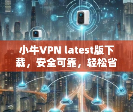 小牛VPN latest版下载，安全可靠，轻松省时