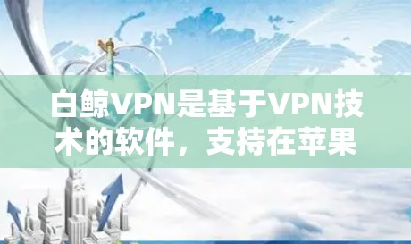 白鲸VPN是基于VPN技术的软件，支持在苹果设备上使用。以下是使用白鲸VPN在苹果设备上的详细步骤
