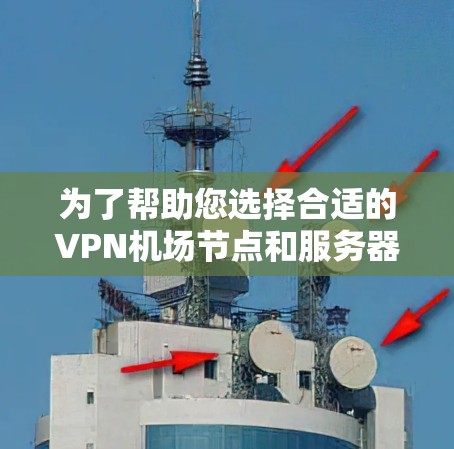 为了帮助您选择合适的VPN机场节点和服务器，以下是推荐的几种选择，涵盖主要的机场和服务器类型