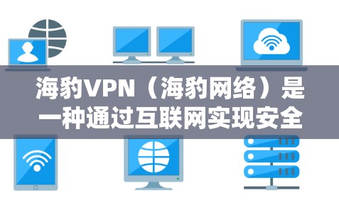 海豹VPN（海豹网络）是一种通过互联网实现安全、可靠的网络连接方式。它通过构建强大的防火墙，对互联网进行多级过滤和加密，确保用户的数据传输安全。以下是关于如何科学使用海豹VPN进行上网的详细信息
