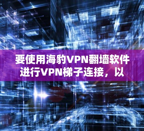 要使用海豹VPN翻墙软件进行VPN梯子连接，以下是一个清晰的步骤指南