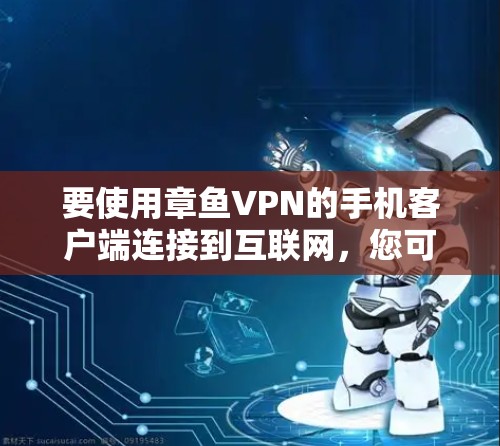 要使用章鱼VPN的手机客户端连接到互联网，您可以按照以下步骤操作