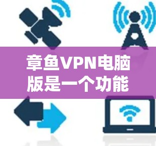 章鱼VPN电脑版是一个功能强大的工具，帮助用户连接到国外的服务器，加速视频和文件下载。以下是关于它的详细信息和使用步骤