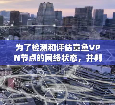 为了检测和评估章鱼VPN节点的网络状态，并判断其合法性，可以按照以下步骤进行