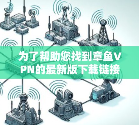 为了帮助您找到章鱼VPN的最新版下载链接，以下是详细的步骤和建议