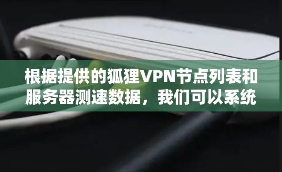 根据提供的狐狸VPN节点列表和服务器测速数据，我们可以系统地分析这些信息并提出相应的应对措施。以下是逐步的分析和建议