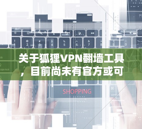 关于狐狸VPN翻墙工具，目前尚未有官方或可靠的信息表明其存在。如果您确信遇到了此类异常情况，建议采取以下步骤进行处理