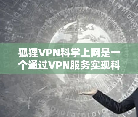 狐狸VPN科学上网是一个通过VPN服务实现科学操作的网络服务。以下是对该服务的详细分析