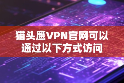猫头鹰VPN官网可以通过以下方式访问
