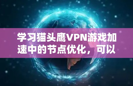 学习猫头鹰VPN游戏加速中的节点优化，可以从以下几个步骤进行