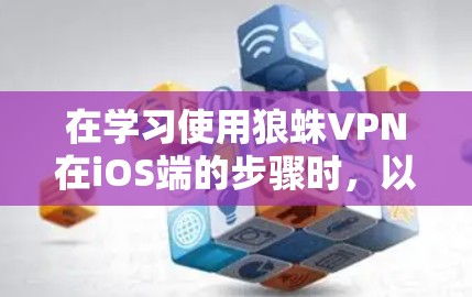 在学习使用狼蛛VPN在iOS端的步骤时，以下是一些关键的步骤和步骤说明