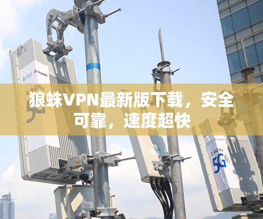狼蛛VPN最新版下载，安全可靠，速度超快