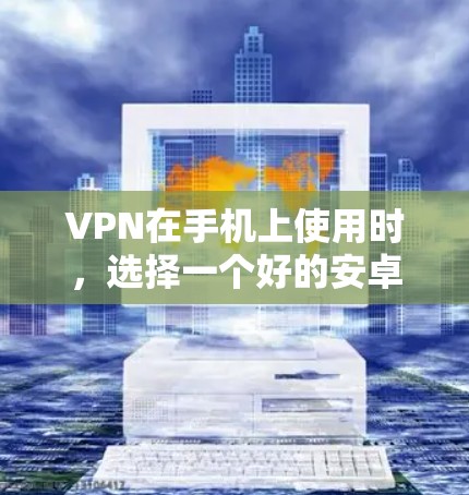 VPN在手机上使用时，选择一个好的安卓手机VPN工具是非常重要的。以下是一些常见的安卓手机VPN软件推荐，供您参考