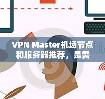 VPN Master机场节点和服务器推荐，是需要考虑的因素之一。以下是一些常见的VPN Master机场节点和服务器推荐