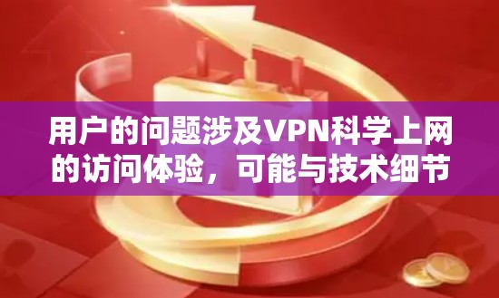 用户的问题涉及VPN科学上网的访问体验，可能与技术细节、安全性、用户体验等相关。以下是对这一问题的分步解释和答案