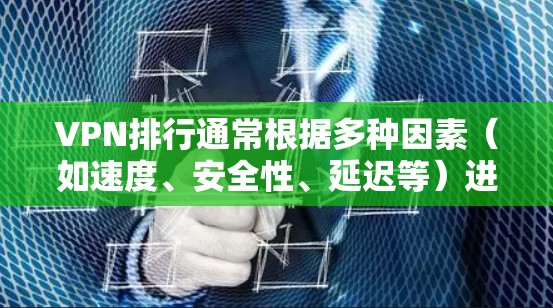 VPN排行通常根据多种因素（如速度、安全性、延迟等）进行评分，以下是一些主要的VPN平台及其速度测试结果