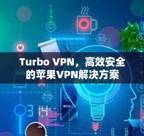 Turbo VPN，高效安全的苹果VPN解决方案