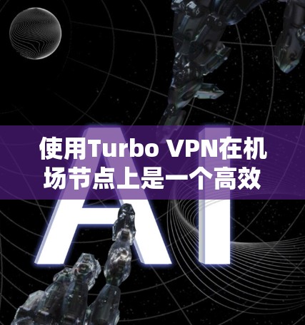 使用Turbo VPN在机场节点上是一个高效且安全的VPN解决方案，以下是详细的步骤和注意事项
